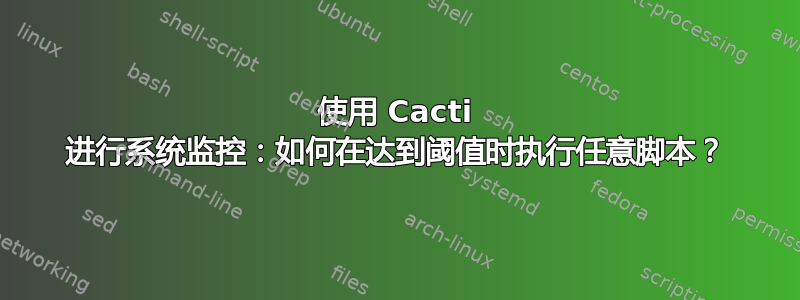 使用 Cacti 进行系统监控：如何在达到阈值时执行任意脚本？