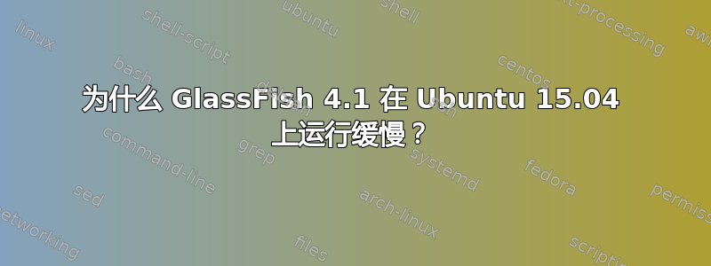 为什么 GlassFish 4.1 在 Ubuntu 15.04 上运行缓慢？