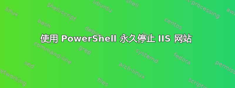 使用 PowerShell 永久停止 IIS 网站