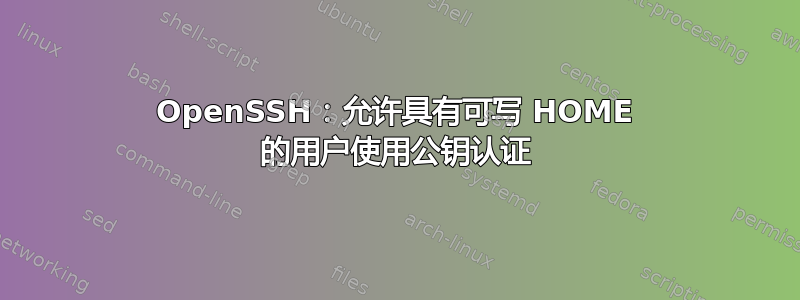 OpenSSH：允许具有可写 HOME 的用户使用公钥认证