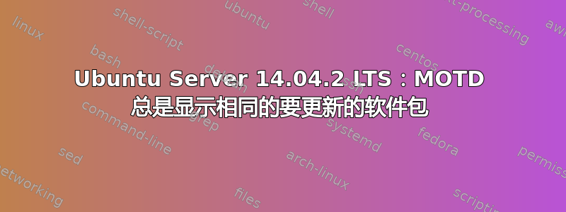 Ubuntu Server 14.04.2 LTS：MOTD 总是显示相同的要更新的软件包