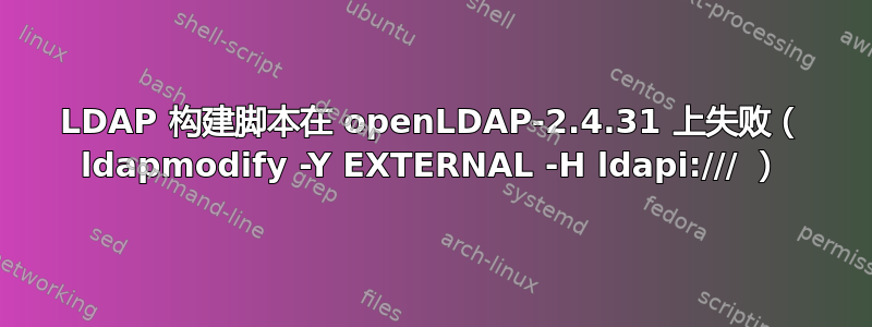 LDAP 构建脚本在 openLDAP-2.4.31 上失败（ ldapmodify -Y EXTERNAL -H ldapi:/// ）