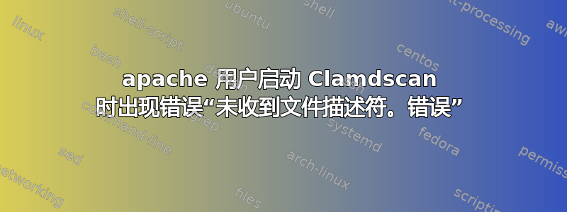 apache 用户启动 Clamdscan 时出现错误“未收到文件描述符。错误”