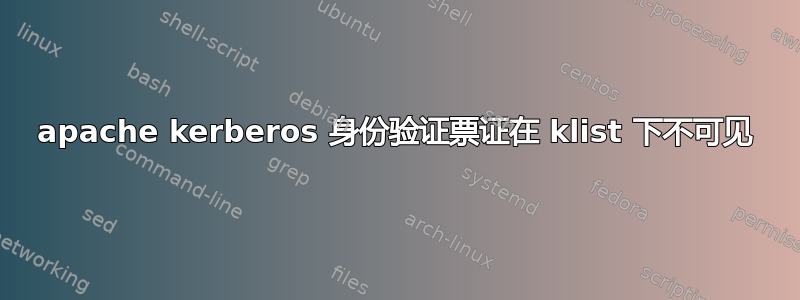 apache kerberos 身份验证票证在 klist 下不可见