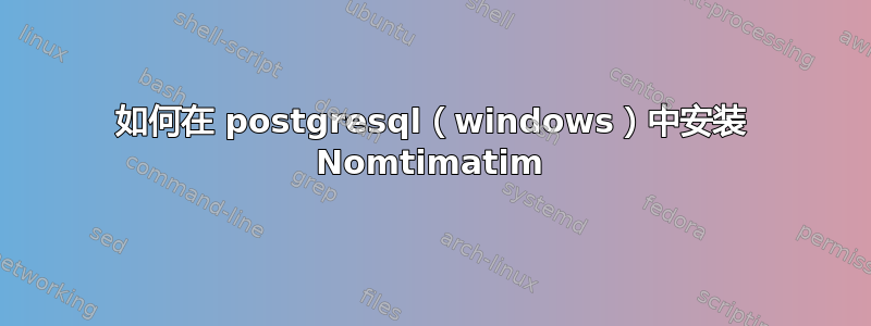 如何在 postgresql（windows）中安装 Nomtimatim