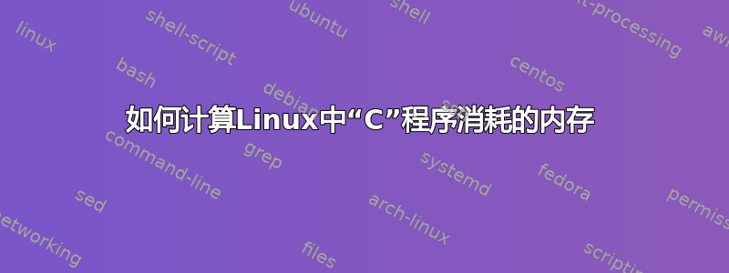 如何计算Linux中“C”程序消耗的内存