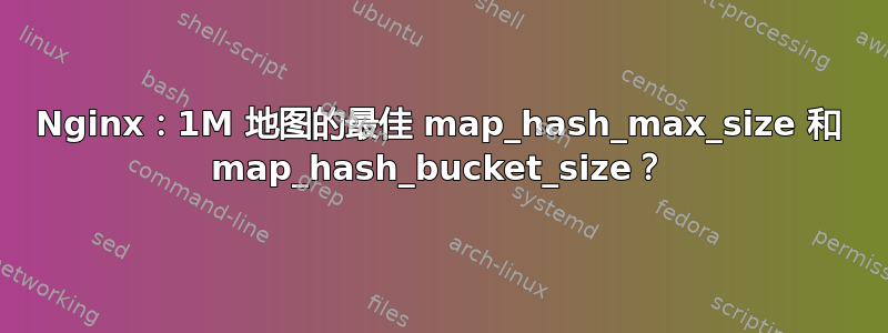 Nginx：1M 地图的最佳 map_hash_max_size 和 map_hash_bucket_size？