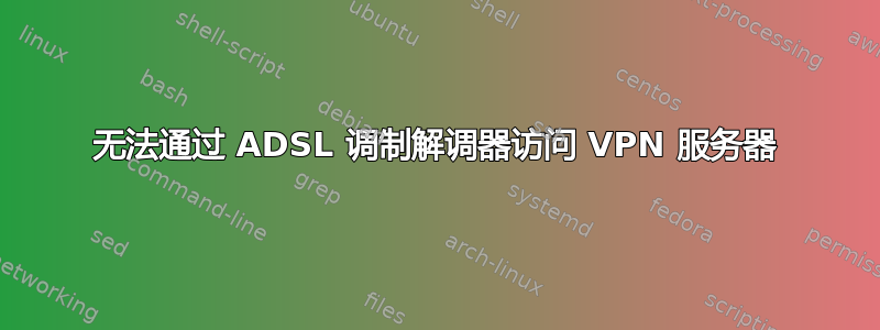 无法通过 ADSL 调制解调器访问 VPN 服务器