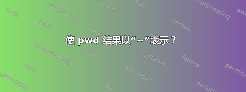 使 pwd 结果以“~”表示？