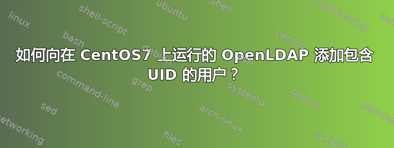 如何向在 CentOS7 上运行的 OpenLDAP 添加包含 UID 的用户？