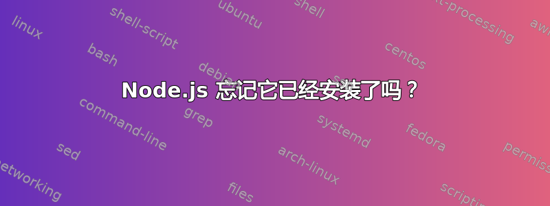 Node.js 忘记它已经安装了吗？