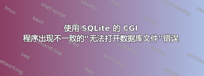 使用 SQLite 的 CGI 程序出现不一致的“无法打开数据库文件”错误