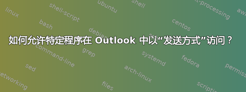 如何允许特定程序在 Outlook 中以“发送方式”访问？