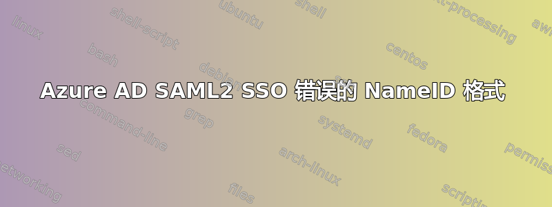 Azure AD SAML2 SSO 错误的 NameID 格式