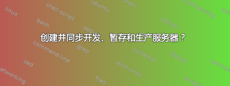 创建并同步开发、暂存和生产服务器？