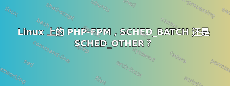 Linux 上的 PHP-FPM，SCHED_BATCH 还是 SCHED_OTHER？