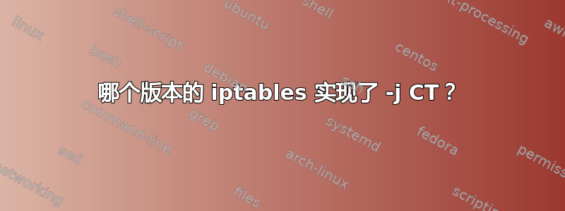 哪个版本的 iptables 实现了 -j CT？