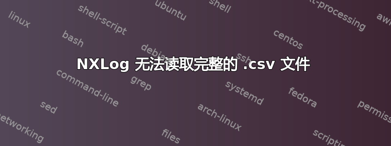 NXLog 无法读取完整的 .csv 文件