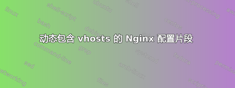 动态包含 vhosts 的 Nginx 配置片段