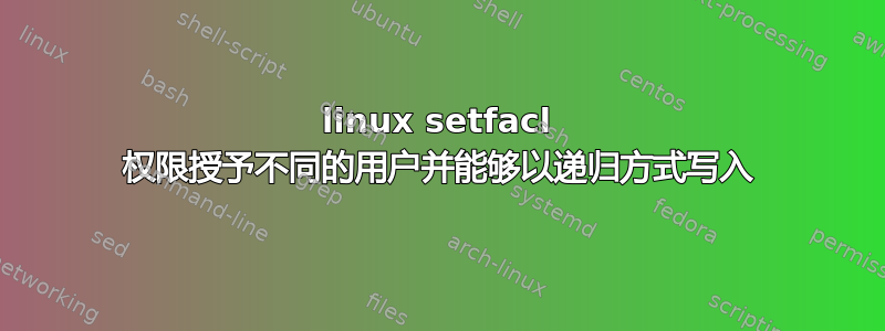 linux setfacl 权限授予不同的用户并能够以递归方式写入