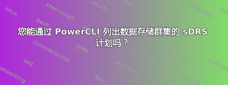 您能通过 PowerCLI 列出数据存储群集的 sDRS 计划吗？