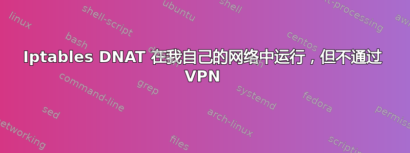 Iptables DNAT 在我自己的网络中运行，但不通过 VPN