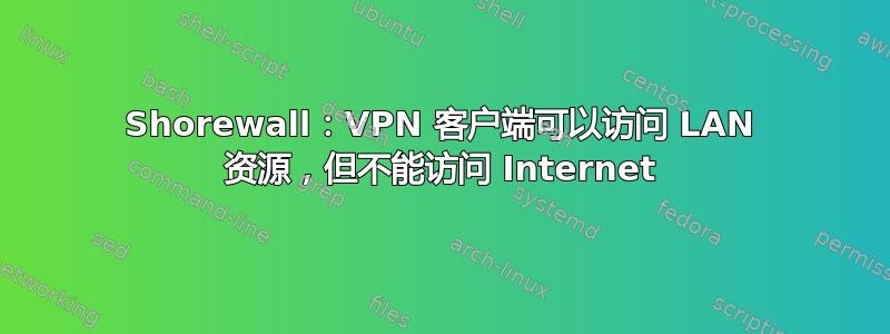 Shorewall：VPN 客户端可以访问 LAN 资源，但不能访问 Internet