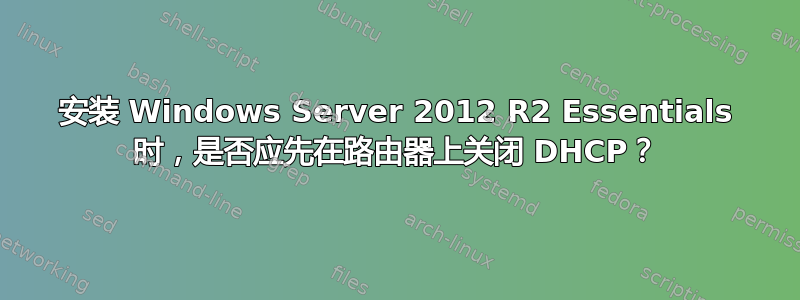 安装 Windows Server 2012 R2 Essentials 时，是否应先在路由器上关闭 DHCP？