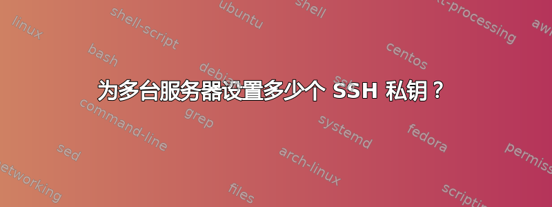 为多台服务器设置多少个 SSH 私钥？