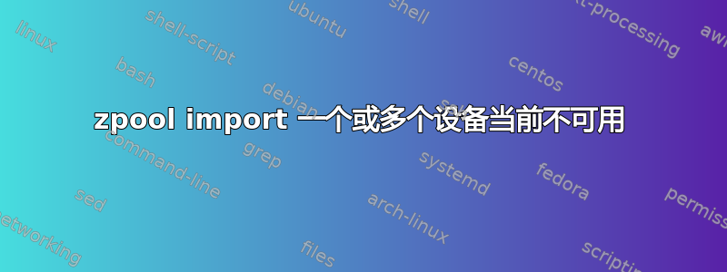 zpool import 一个或多个设备当前不可用