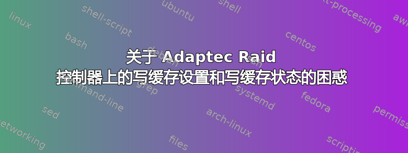 关于 Adaptec Raid 控制器上的写缓存设置和写缓存状态的困惑