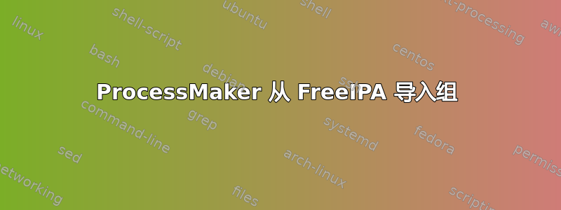 ProcessMaker 从 FreeIPA 导入组