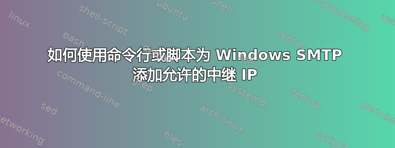 如何使用命令行或脚本为 Windows SMTP 添加允许的中继 IP