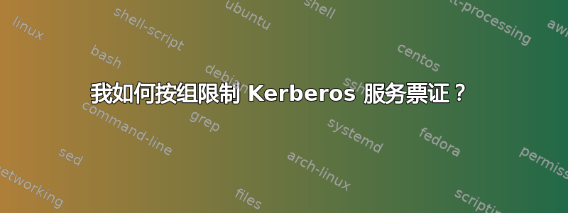 我如何按组限制 Kerberos 服务票证？