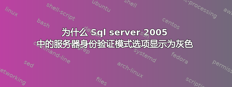 为什么 Sql server 2005 中的服务器身份验证模式选项显示为灰色