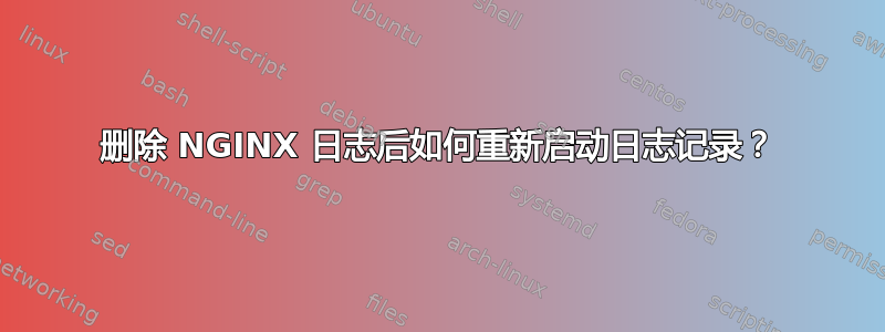 删除 NGINX 日志后如何重新启动日志记录？