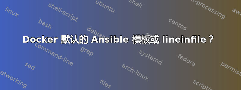 Docker 默认的 Ansible 模板或 lineinfile？