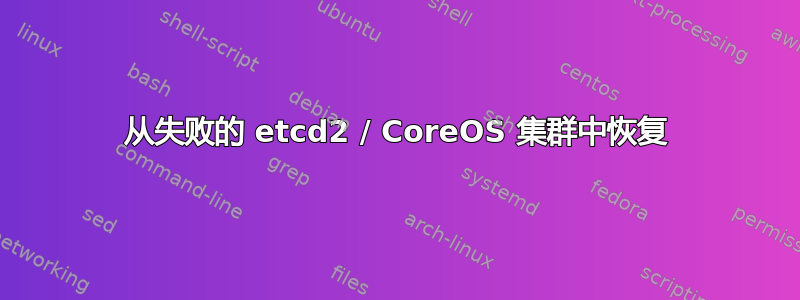 从失败的 etcd2 / CoreOS 集群中恢复