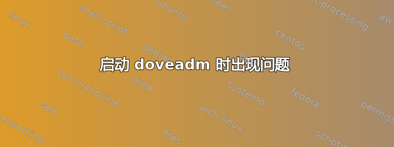 启动 doveadm 时出现问题