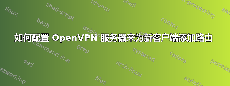 如何配置 OpenVPN 服务器来为新客户端添加路由