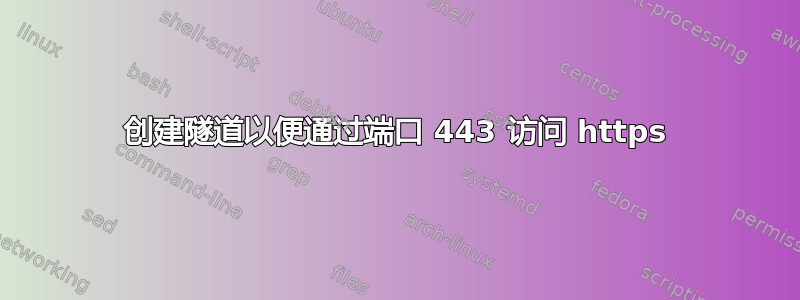 创建隧道以便通过端口 443 访问 https