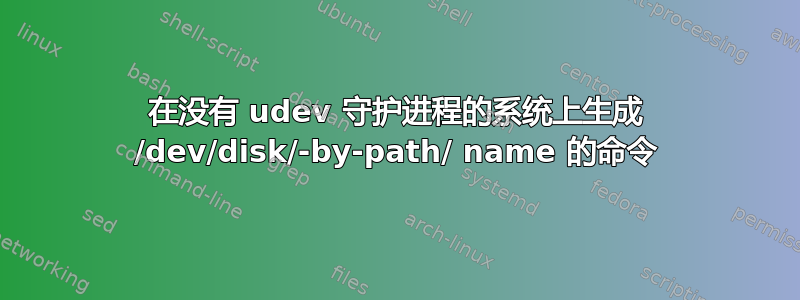 在没有 udev 守护进程的系统上生成 /dev/disk/-by-path/ name 的命令