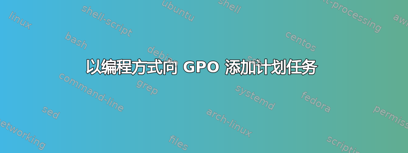 以编程方式向 GPO 添加计划任务