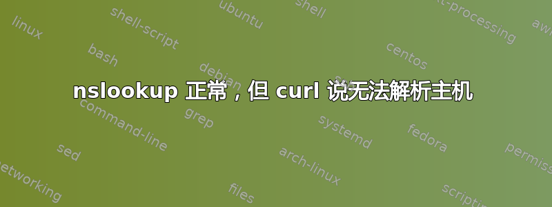 nslookup 正常，但 curl 说无法解析主机