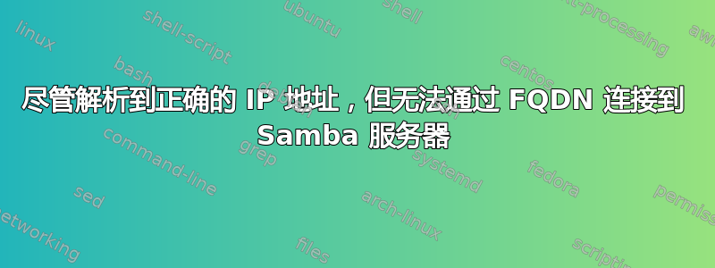 尽管解析到正确的 IP 地址，但无法通过 FQDN 连接到 Samba 服务器