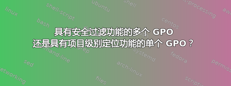 具有安全过滤功能的多个 GPO 还是具有项目级别定位功能的单个 GPO？