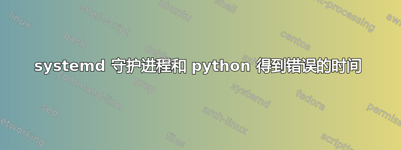 systemd 守护进程和 python 得到错误的时间