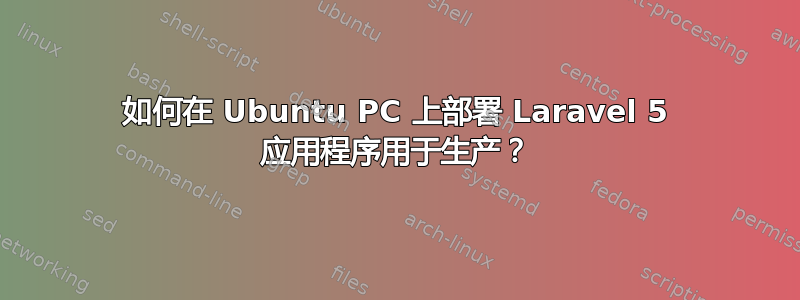 如何在 Ubuntu PC 上部署 Laravel 5 应用程序用于生产？