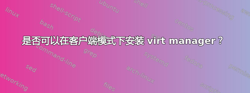 是否可以在客户端模式下安装 virt manager？