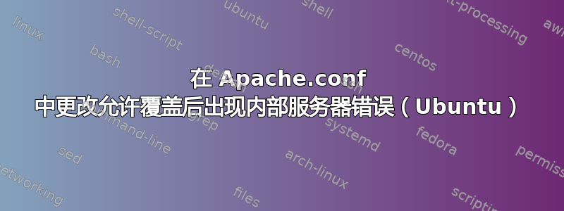 在 Apache.conf 中更改允许覆盖后出现内部服务器错误（Ubuntu）